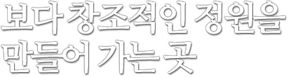 보다 창조적인 정원을 만들어 가는 곳